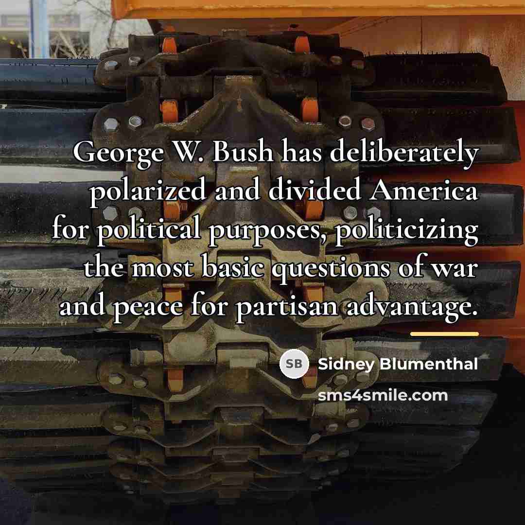 “George W. Bush has deliberately polarized and divided America for…” quote by Sidney Blumenthal