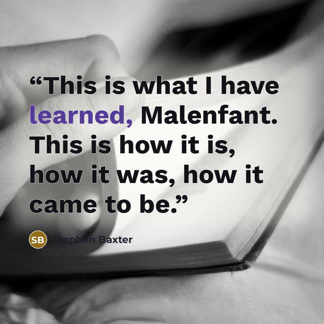 “This is what I have learned, Malenfant. This is how it is, how it was, how it came to be.” quote by Stephen Baxter