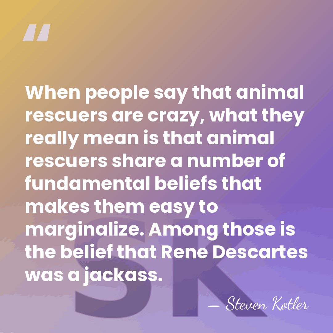 When people say that animal rescuers are crazy, what they really mean&hellip; - Steven Kotler
