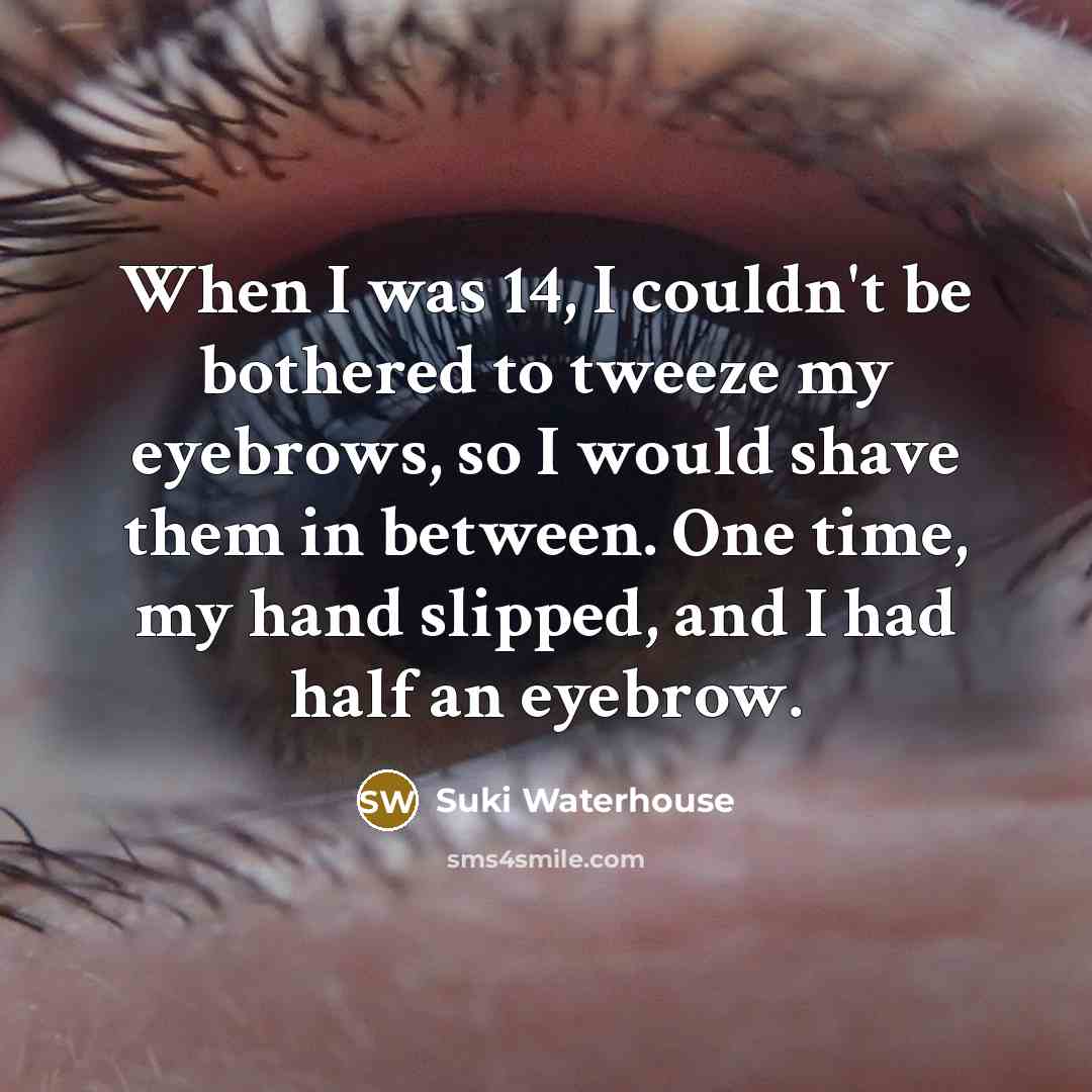 “When I was 14, I couldn't be bothered to tweeze…” quote by Suki Waterhouse
