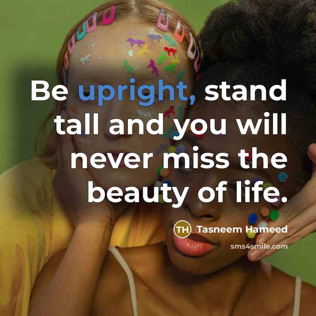 “Be upright, stand tall and you will never miss the…” quote by Tasneem Hameed