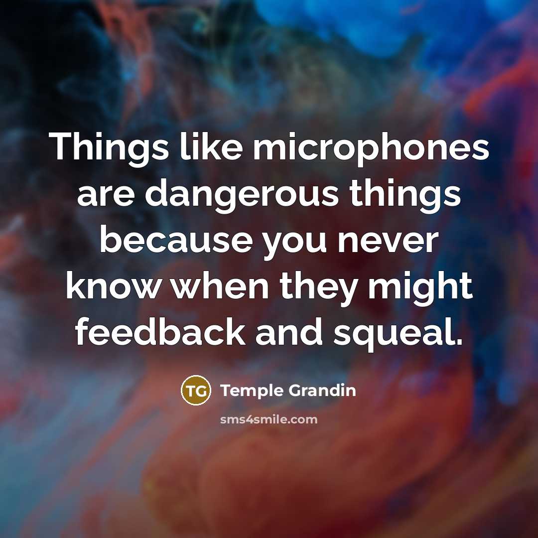 “Things like microphones are dangerous things because you never know…” quote by Temple Grandin
