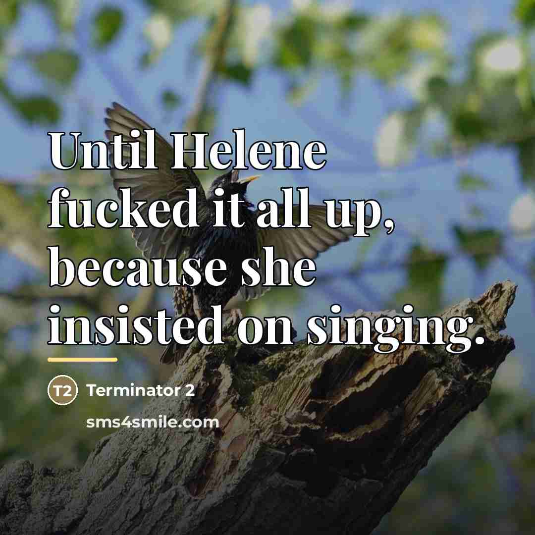 “Until Helene fucked it all up, because she insisted on…” quote by Terminator 2