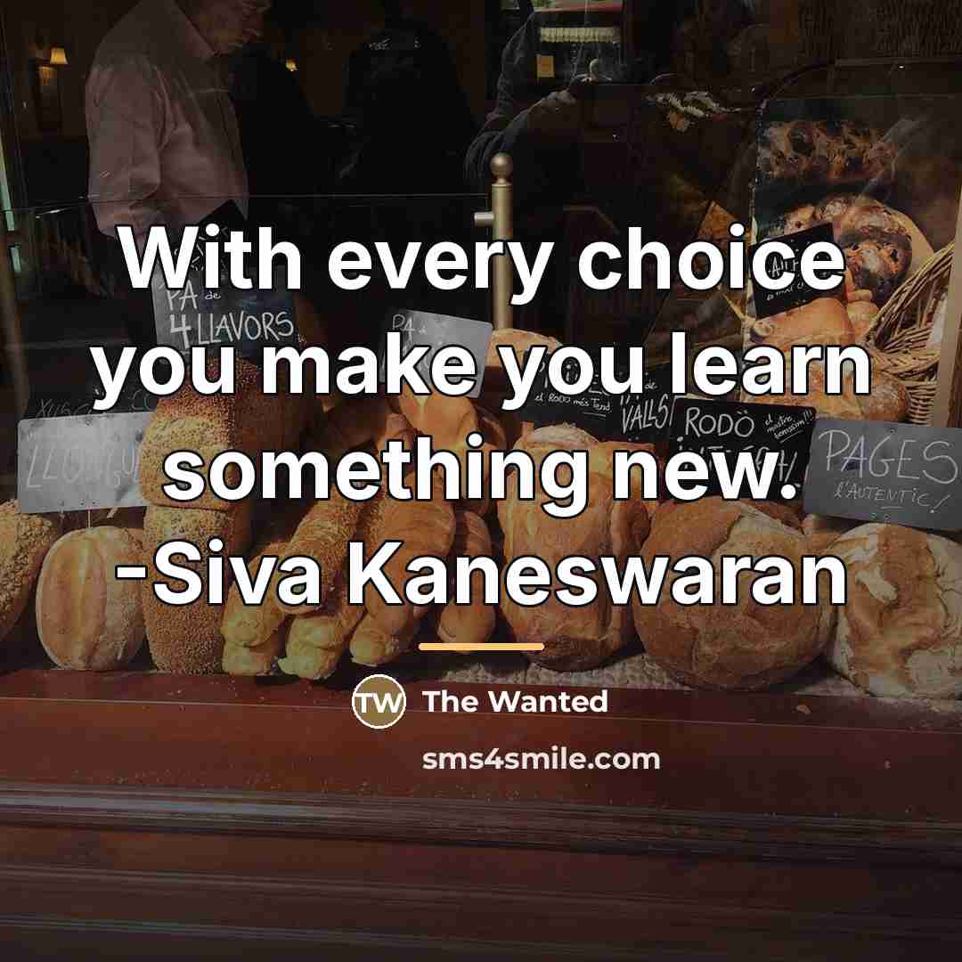 “With every choice you make you learn something new. -Siva…” quote by The Wanted