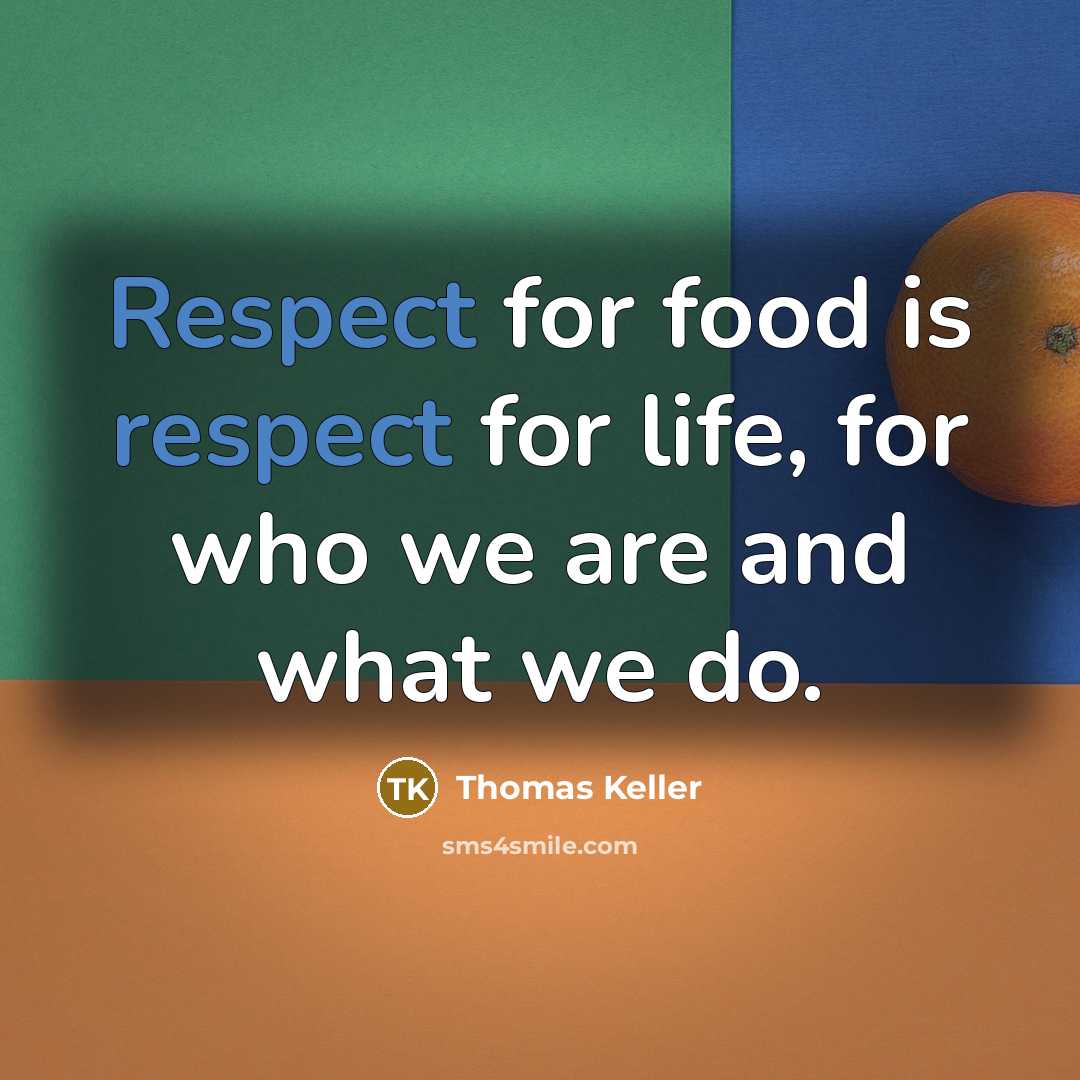 “Respect for food is respect for life, for who we…” quote by Thomas Keller