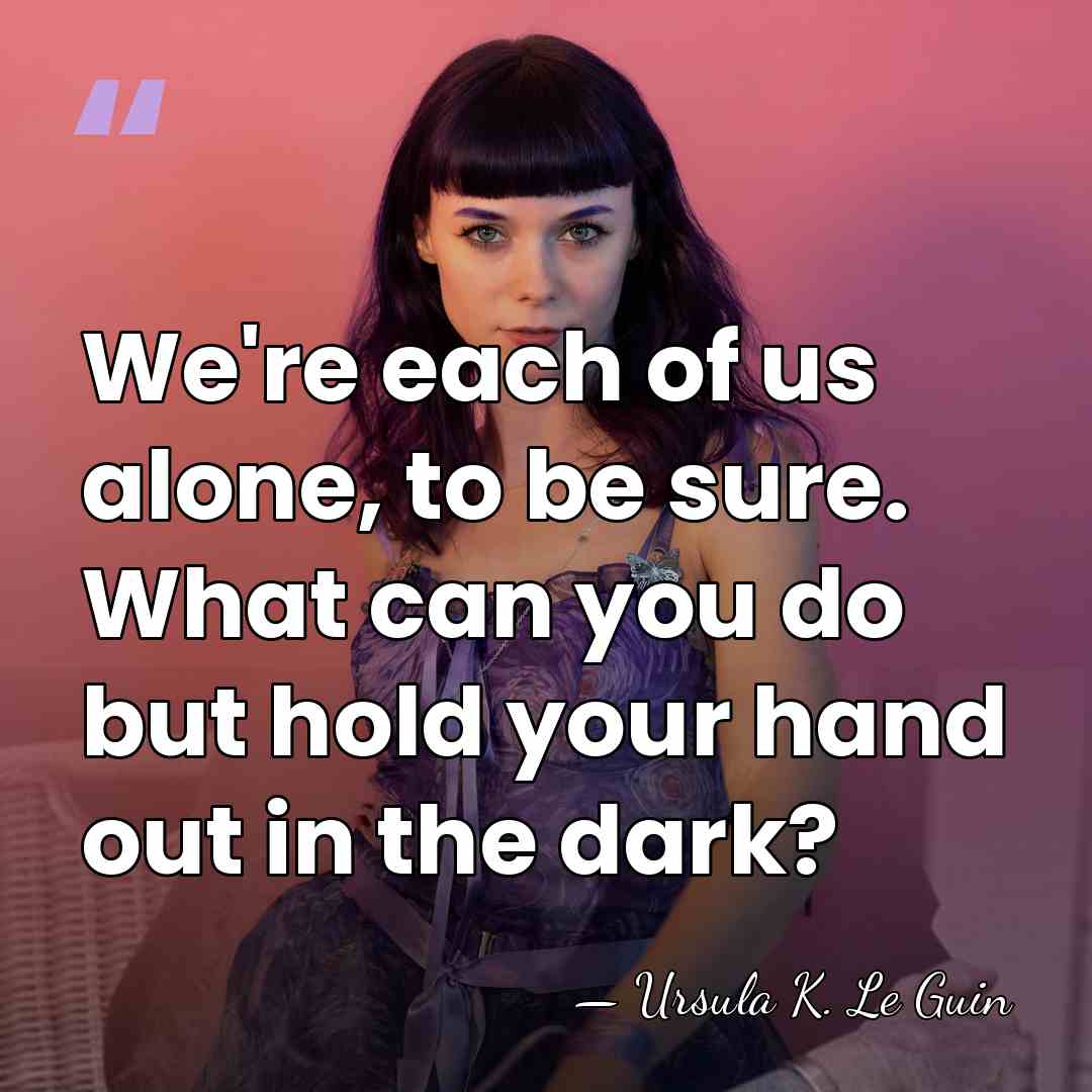 We're each of us alone, to be sure. What can you do&hellip; - Ursula K. Le Guin
