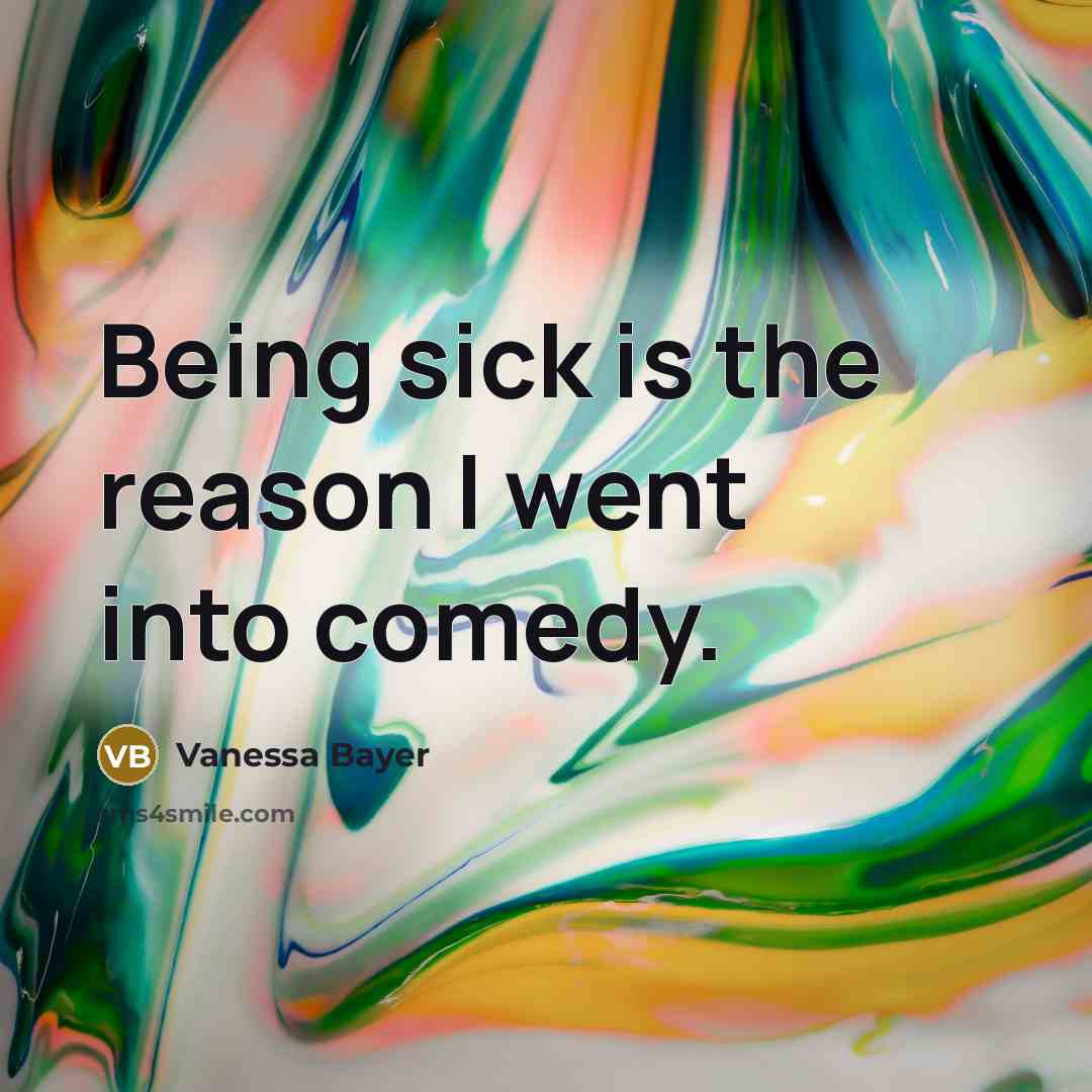 “Being sick is the reason I went into comedy.…” quote by Vanessa Bayer