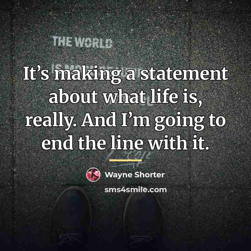 “It’s making a statement about what life is, really. And…” quote by Wayne Shorter