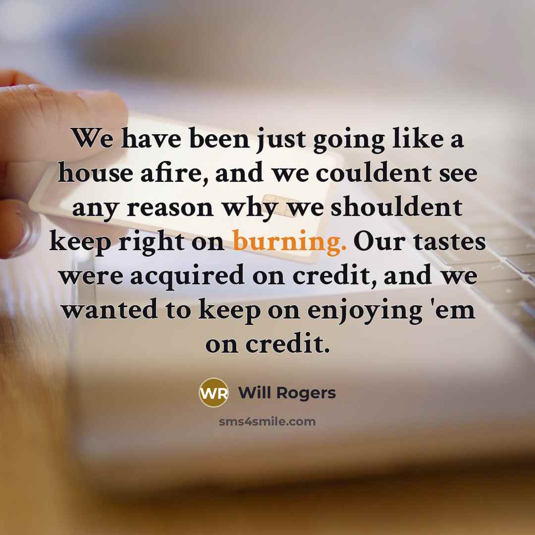 “We have been just going like a house afire, and…” quote by Will Rogers