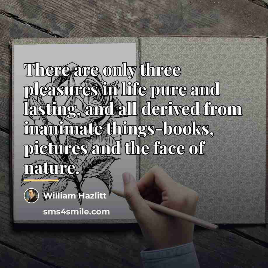 “There are only three pleasures in life pure and lasting,…” quote by William Hazlitt