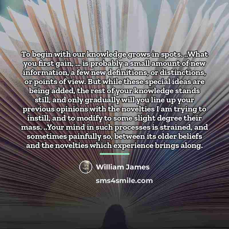 “To begin with our knowledge grows in spots. ..What you…” quote by William James