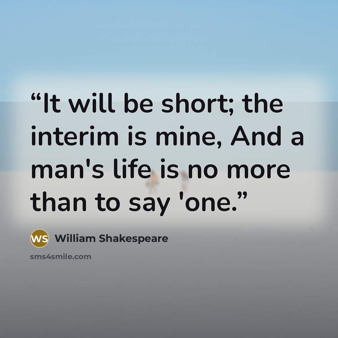 “It will be short; the interim is mine, And a man's life is no more than to say 'one.” quote by William Shakespeare