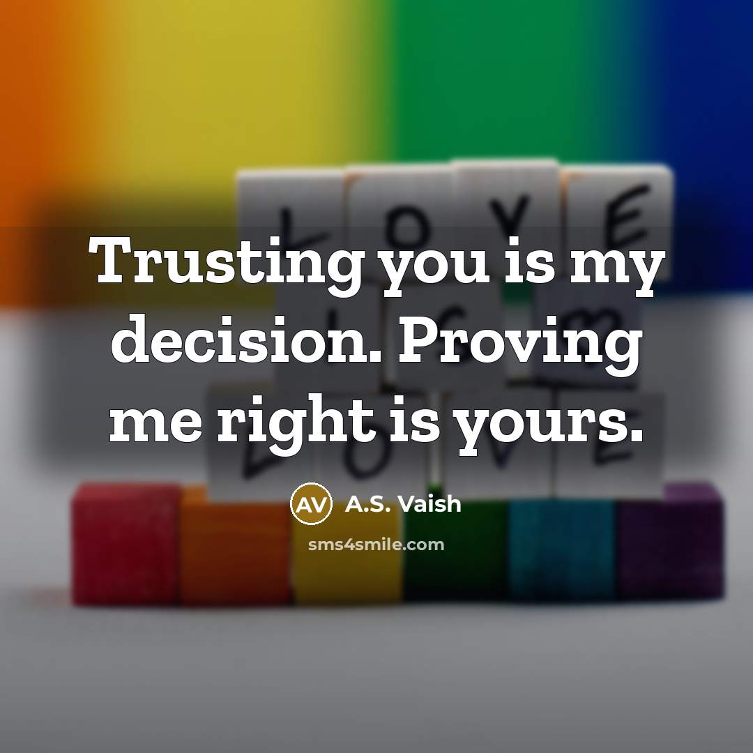 “Trusting you is my decision. Proving me right is yours.” quote by A.S. Vaish