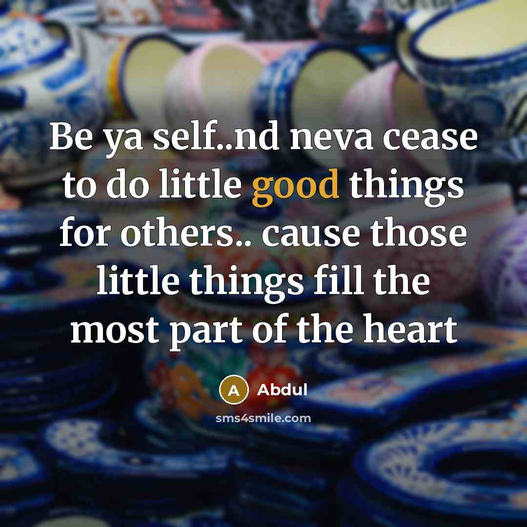 “Be ya self..nd neva cease to do little good things…” quote by Abdul