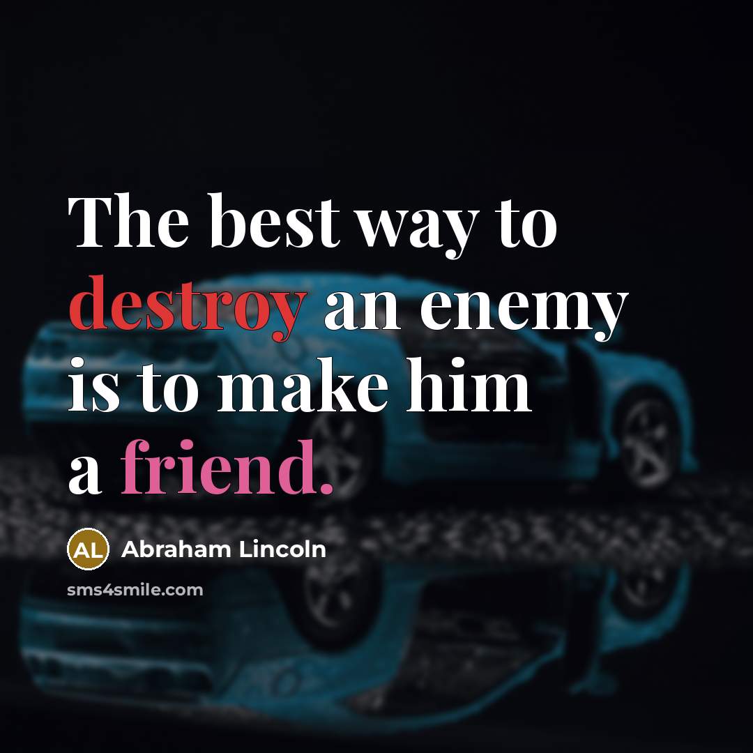 “The best way to destroy an enemy is to make him a friend.” quote by Abraham Lincoln