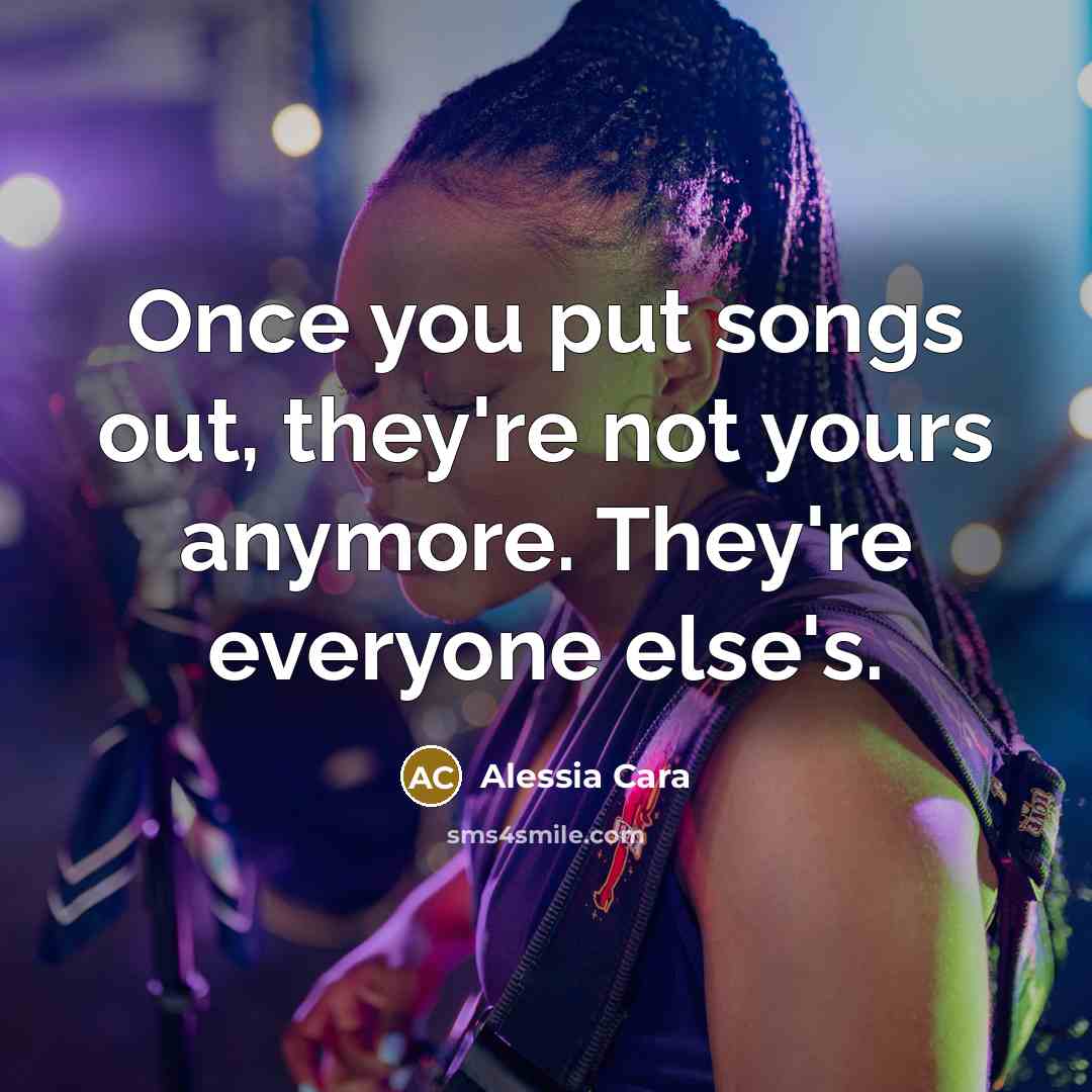 “Once you put songs out, they're not yours anymore. They're…” quote by Alessia Cara