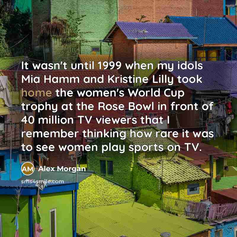 “It wasn't until 1999 when my idols Mia Hamm and…” quote by Alex Morgan