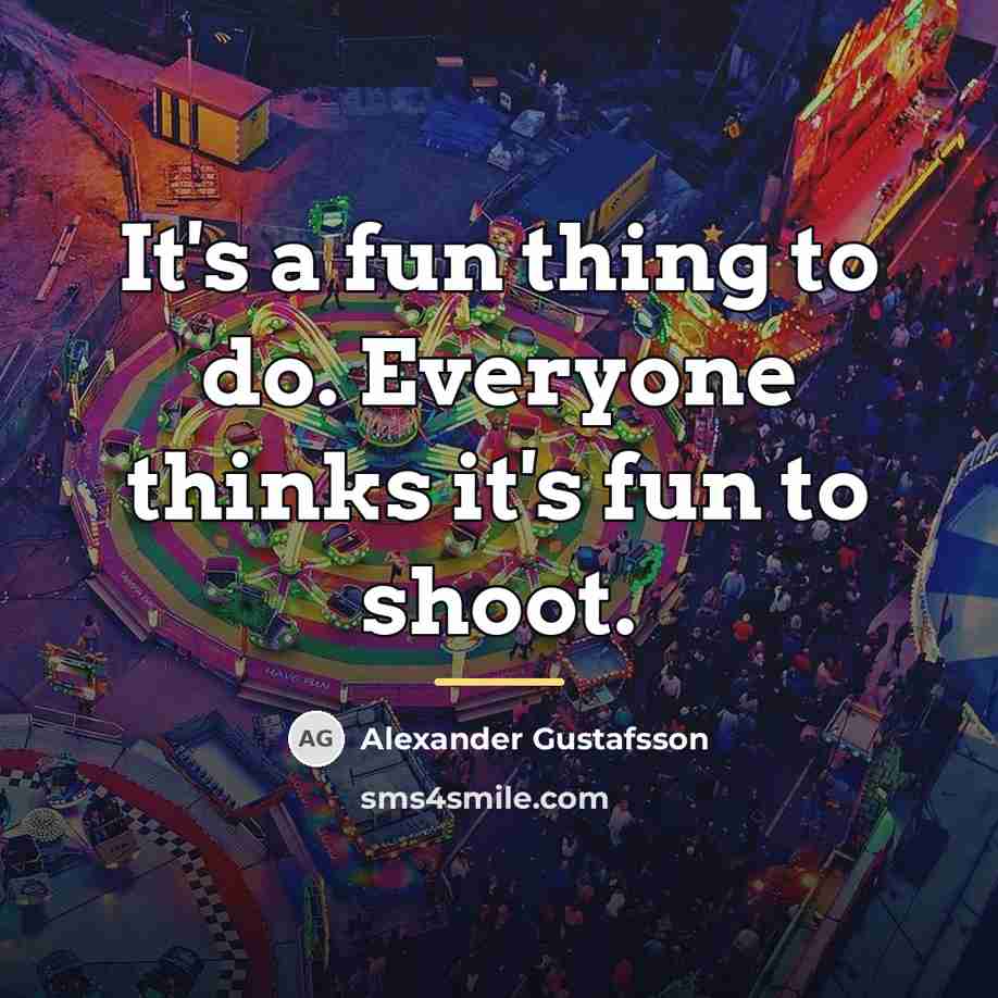 “It's a fun thing to do. Everyone thinks it's fun…” quote by Alexander Gustafsson
