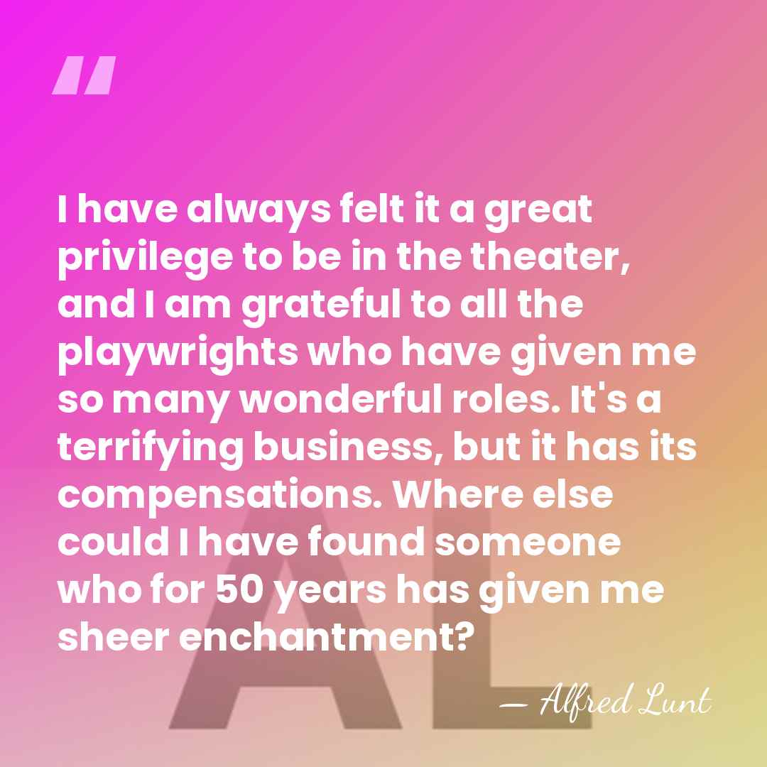 I have always felt it a great privilege to be in the&hellip; - Alfred Lunt