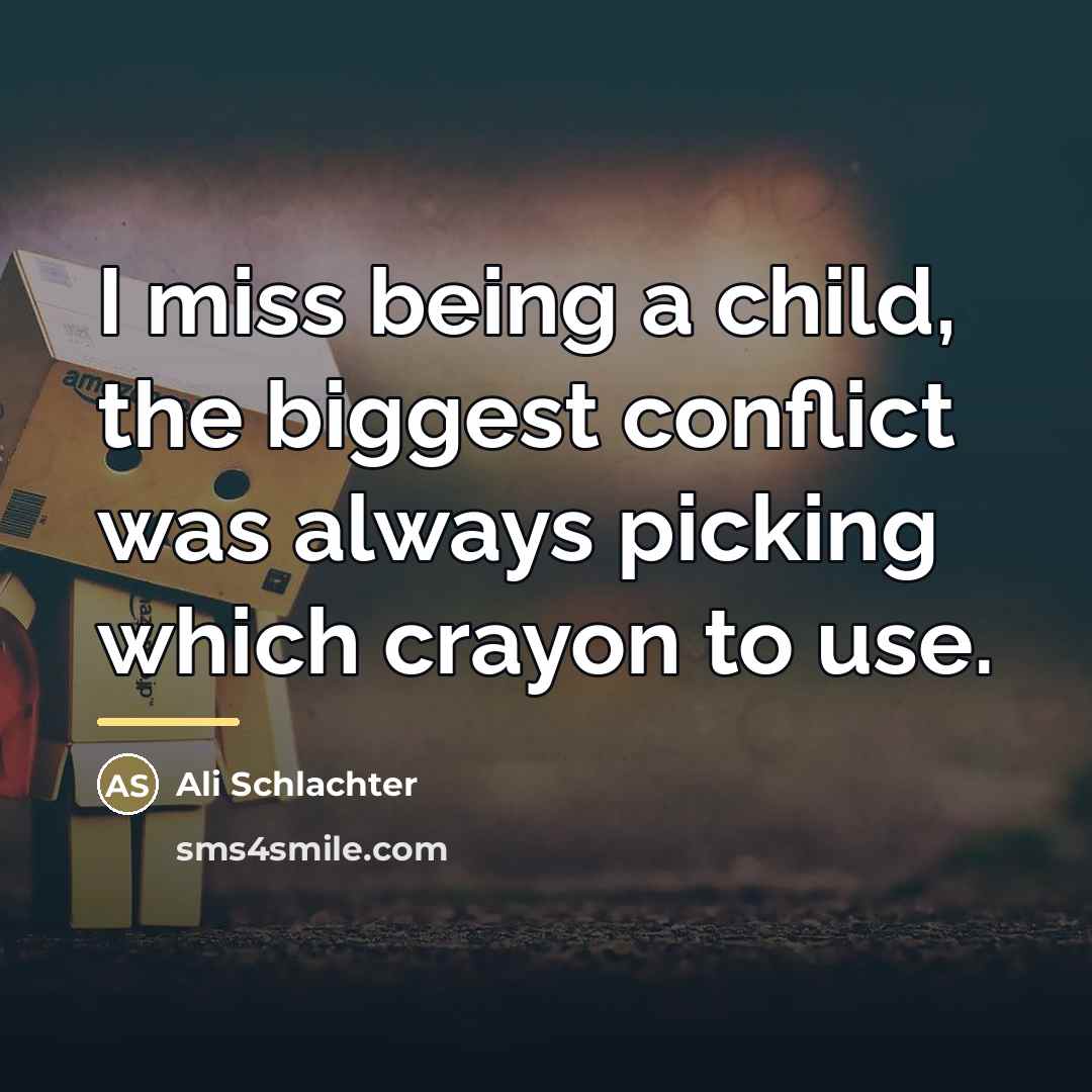 “I miss being a child, the biggest conflict was always…” quote by Ali Schlachter