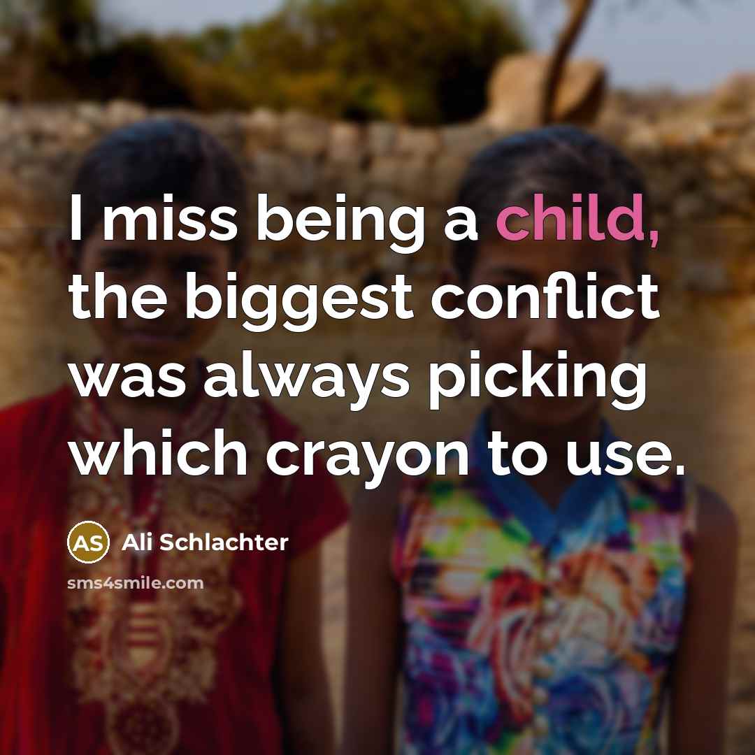 “I miss being a child, the biggest conflict was always picking which crayon to use.” quote by Ali Schlachter