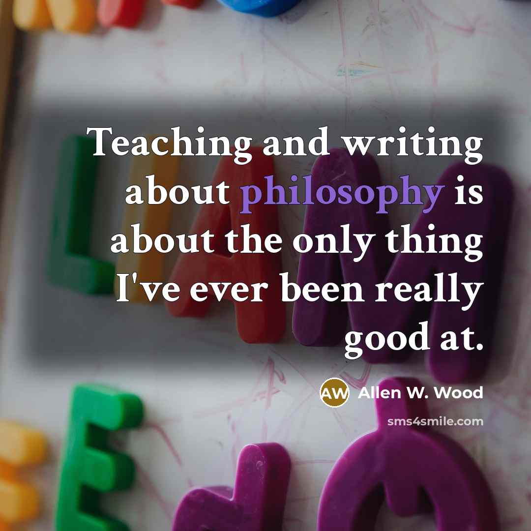 “Teaching and writing about philosophy is about the only thing…” quote by Allen W. Wood