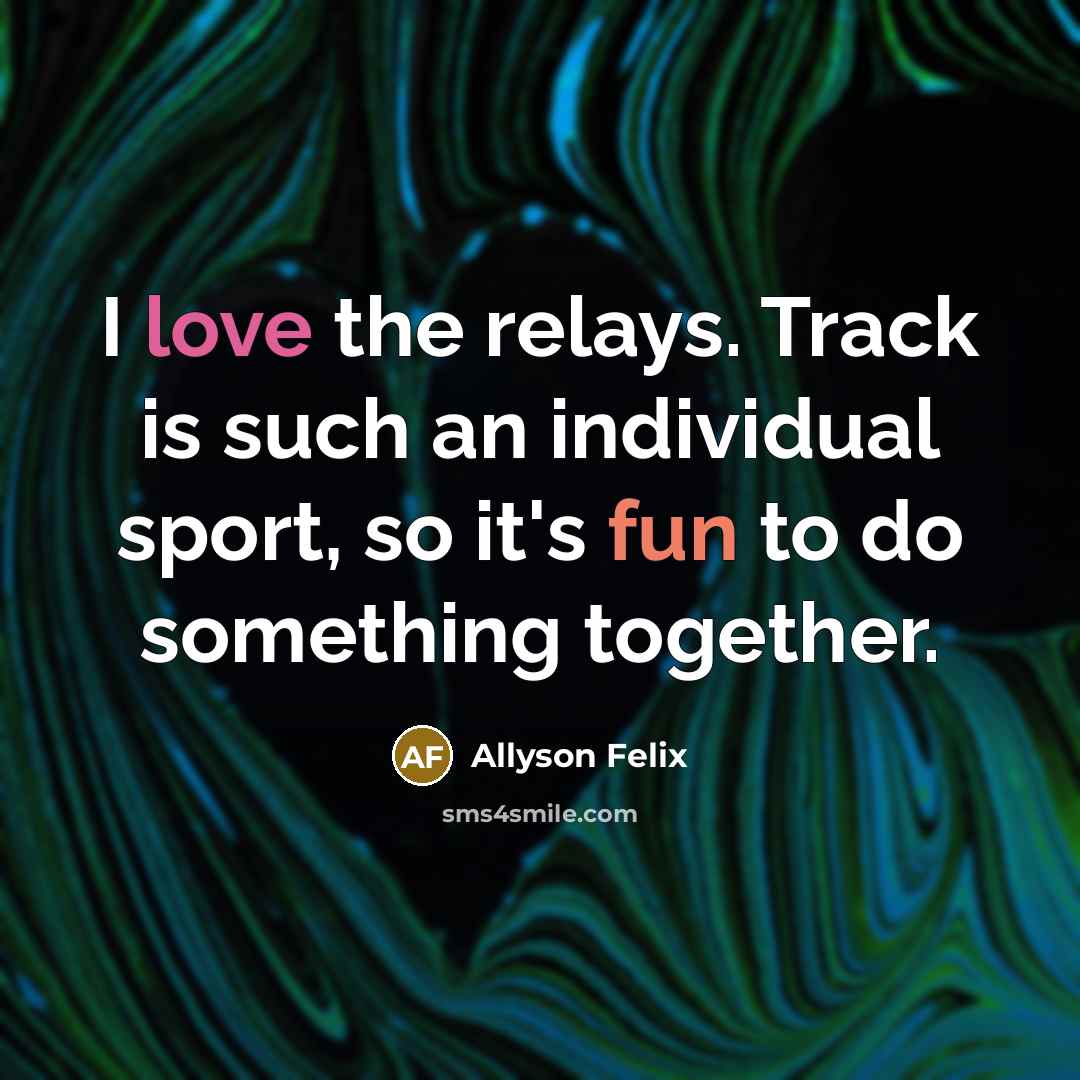 “I love the relays. Track is such an individual sport,…” quote by Allyson Felix