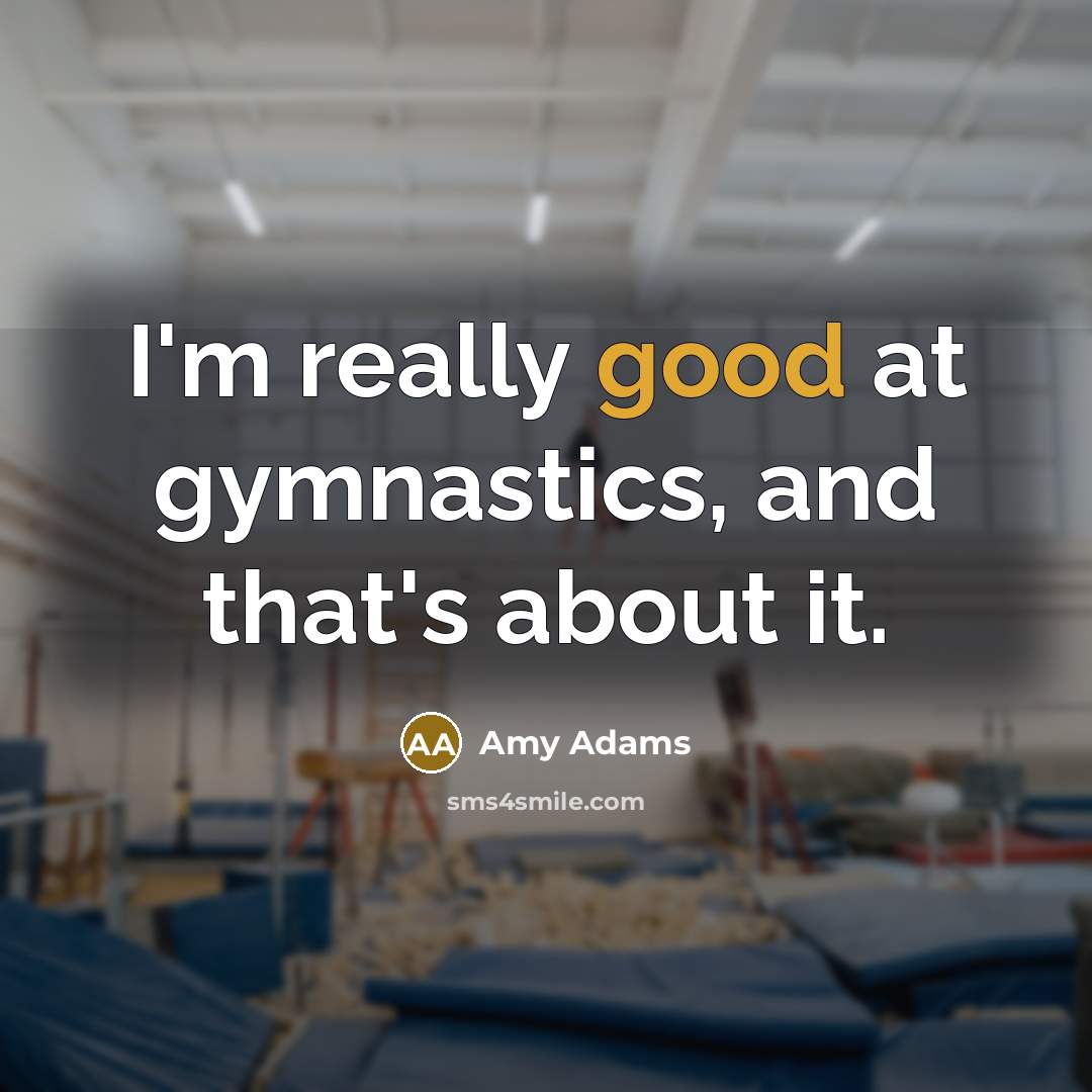 “I'm really good at gymnastics, and that's about it.…” quote by Amy Adams
