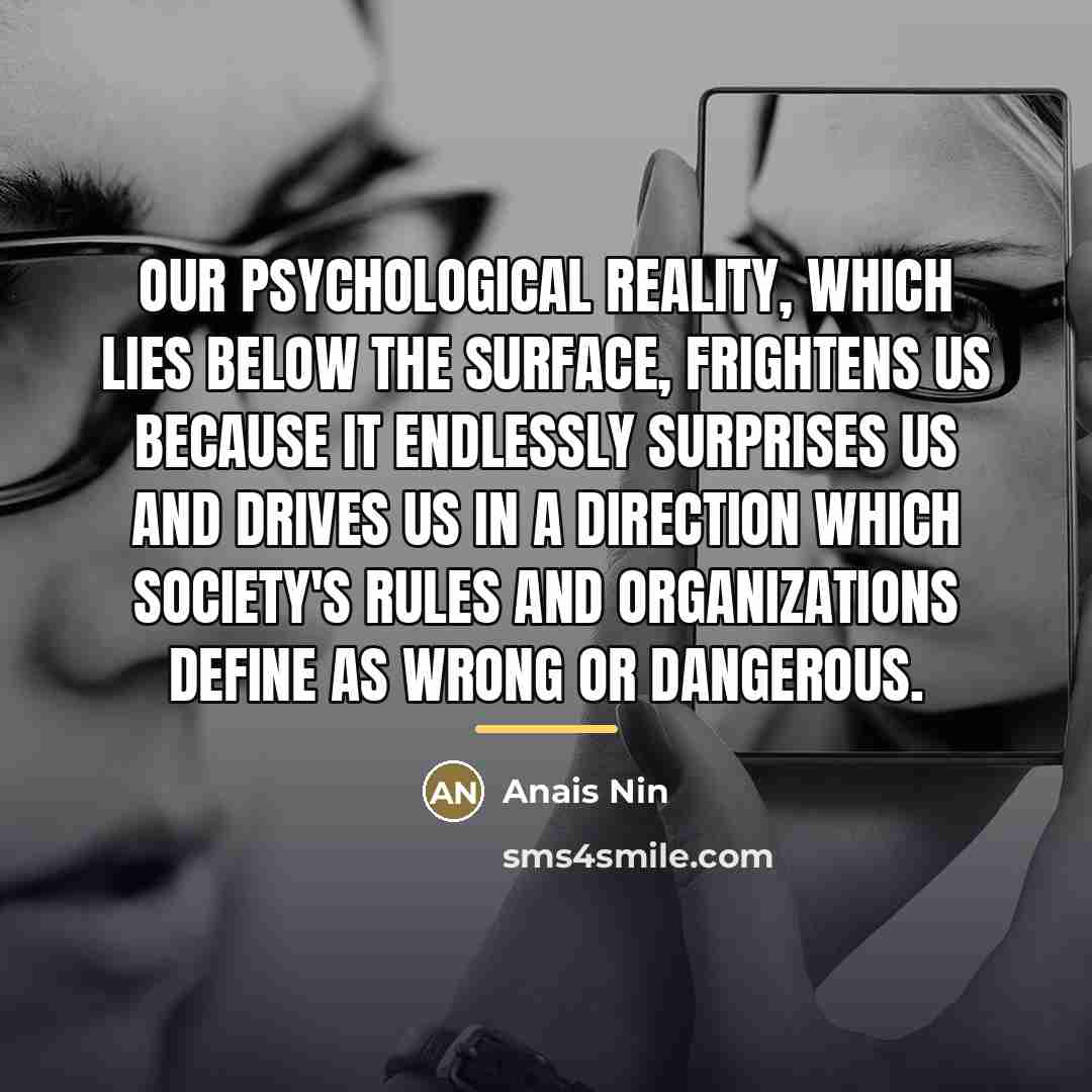 “Our psychological reality, which lies below the surface, frightens us…” quote by Anais Nin