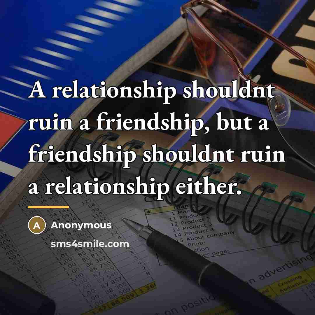 “A relationship shouldnt ruin a friendship, but a friendship shouldnt…” quote by Anonymous