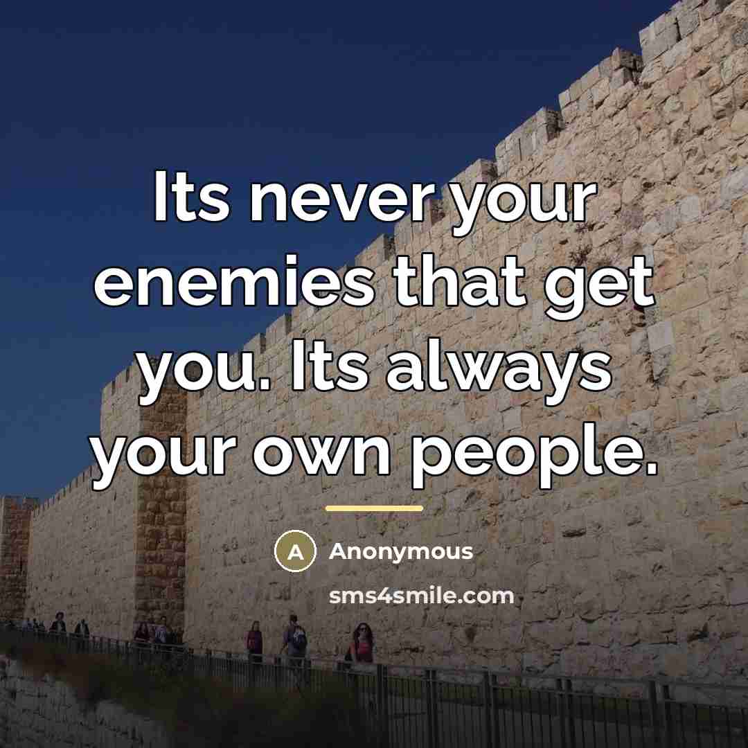 “Its never your enemies that get you. Its always your…” quote by Anonymous