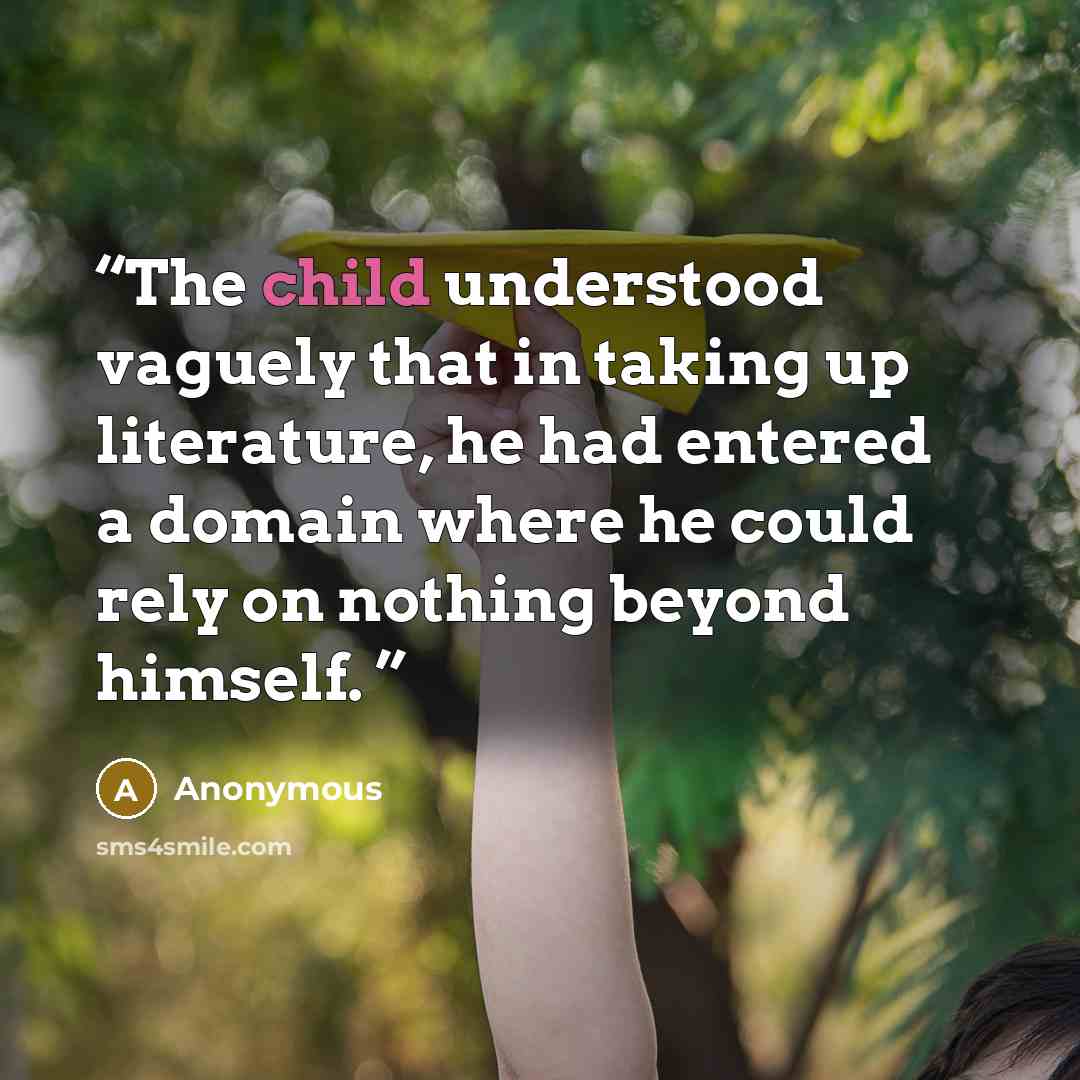 “The child understood vaguely that in taking up literature, he had entered a domain where he could rely on nothing beyond himself.” quote by Anonymous