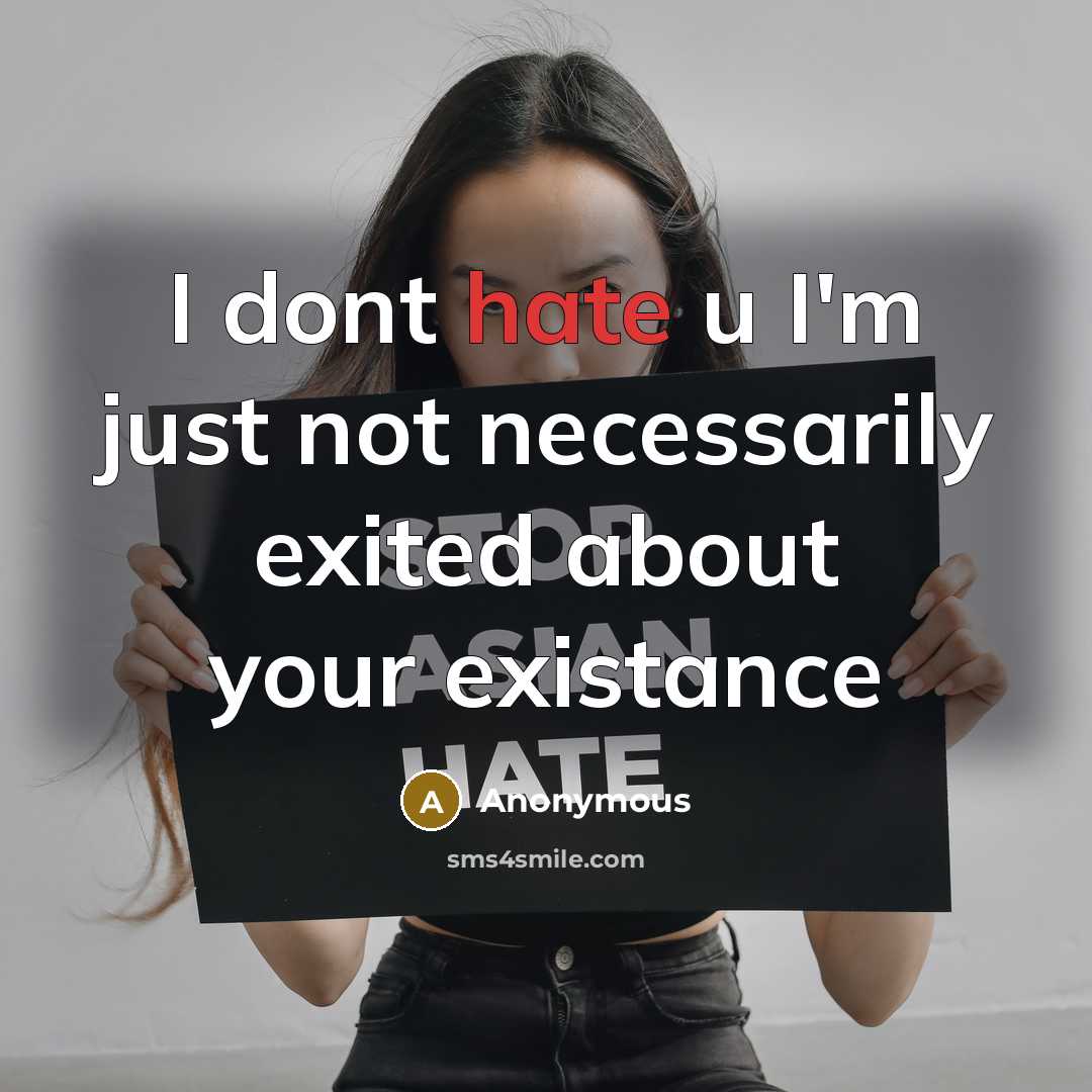 “I dont hate u I'm just not necessarily exited about your existance” quote by Anonymous