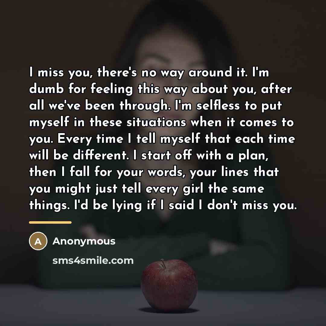 “I miss you, there's no way around it. I'm dumb…” quote by Anonymous