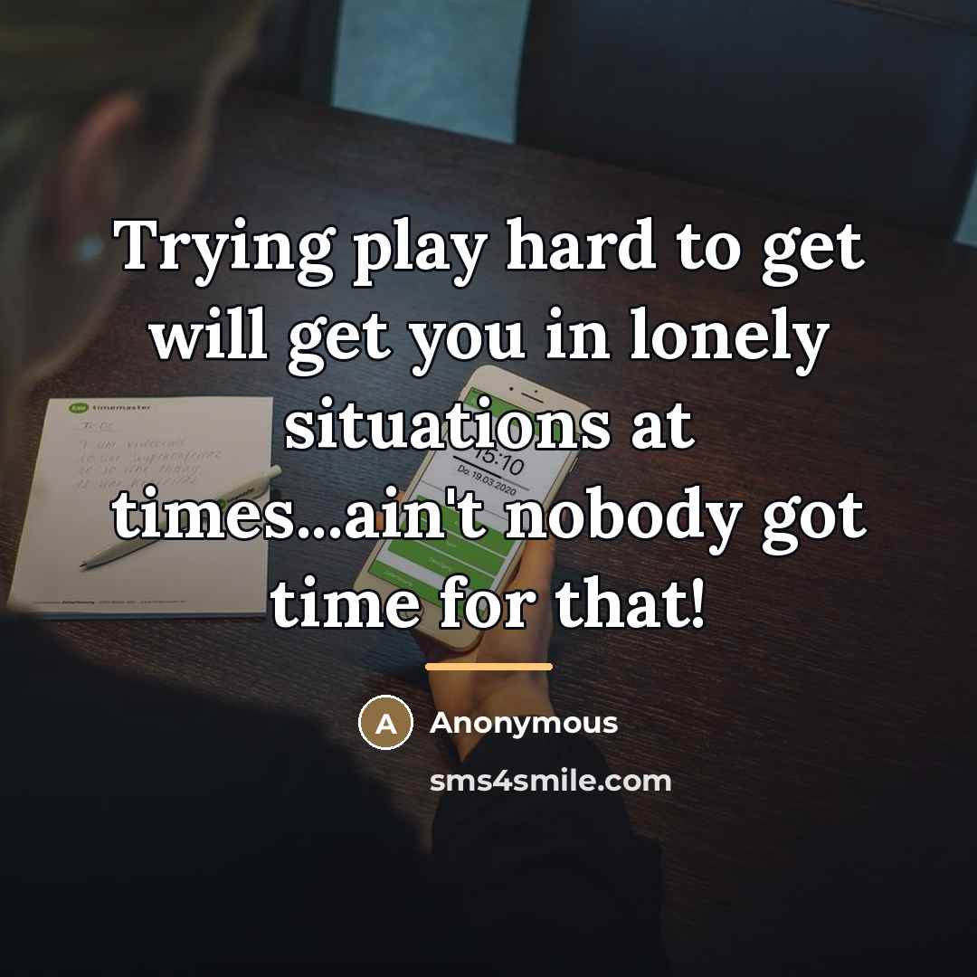 “Trying play hard to get will get you in lonely…” quote by Anonymous