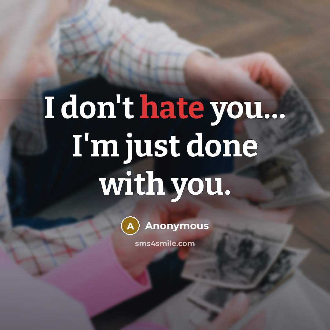 “I don't hate you.... I'm just done with you.…” quote by Anonymous