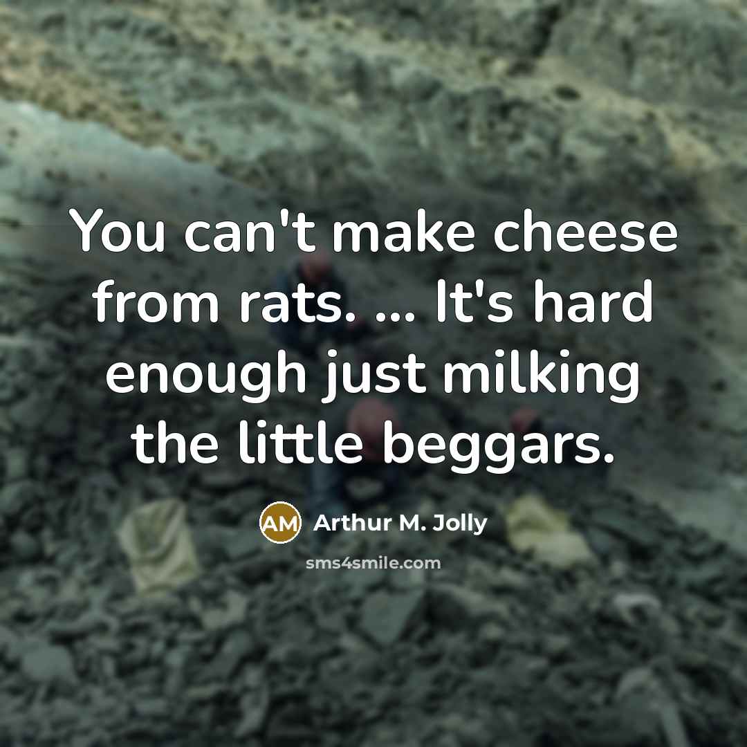 “You can't make cheese from rats. ... It's hard enough…” quote by Arthur M. Jolly