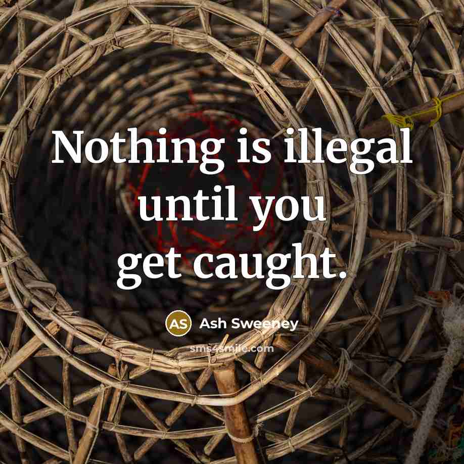 “Nothing is illegal until you get caught.” quote by Ash Sweeney