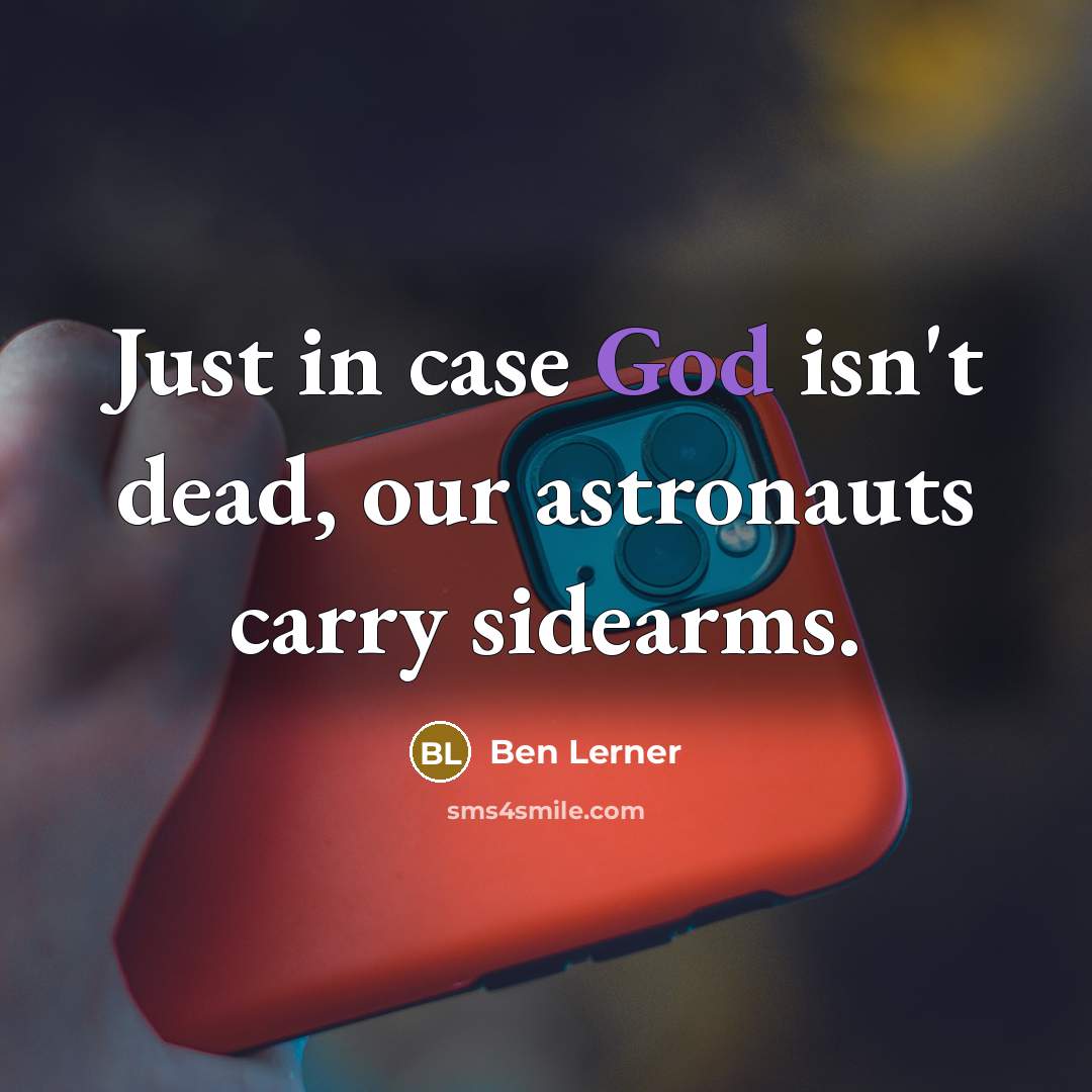 “Just in case God isn't dead, our astronauts carry sidearms.…” quote by Ben Lerner