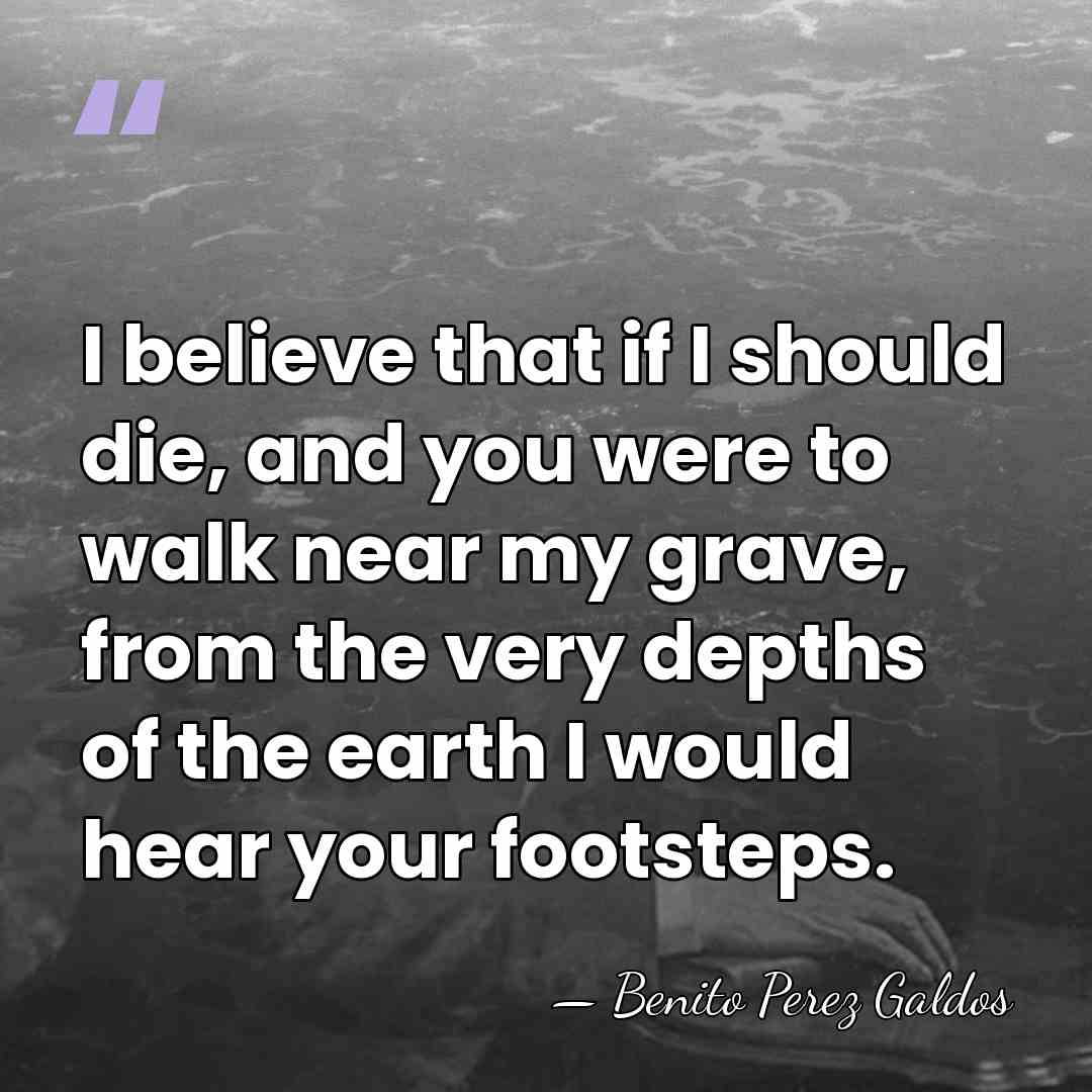 I believe that if I should die, and you were to walk&hellip; - Benito Perez Galdos