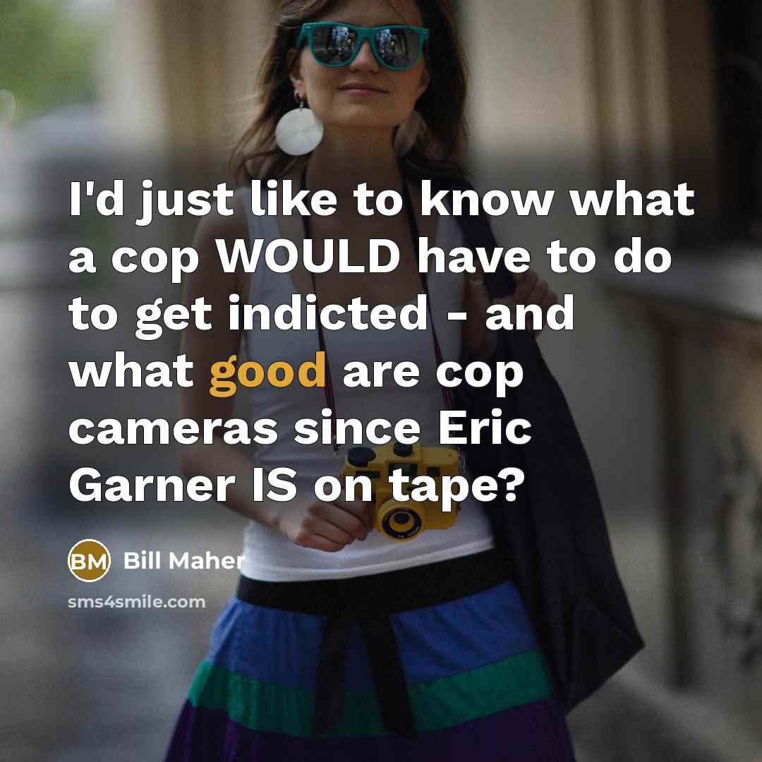 “I'd just like to know what a cop WOULD have…” quote by Bill Maher