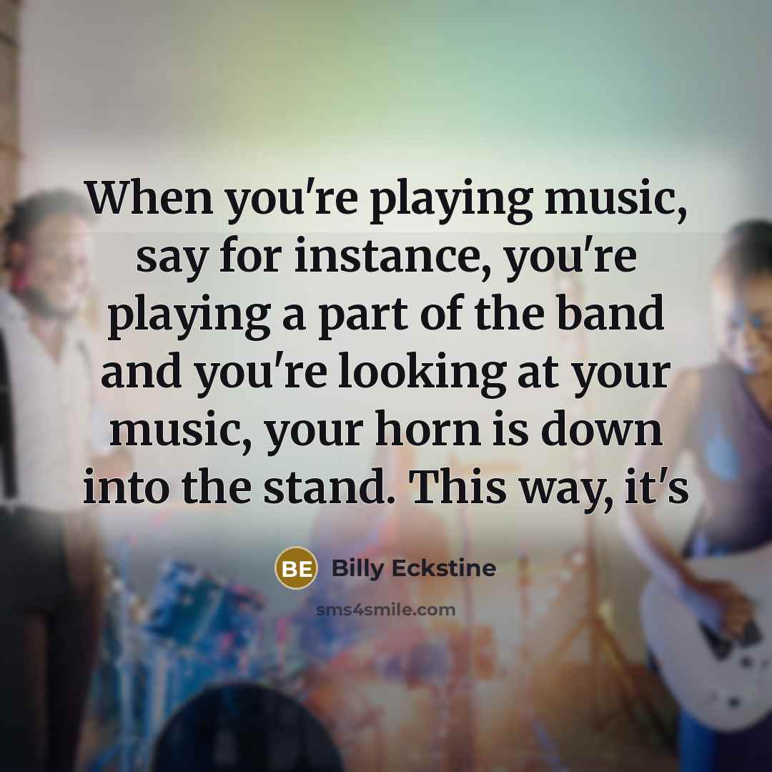 “When you're playing music, say for instance, you're playing a…” quote by Billy Eckstine