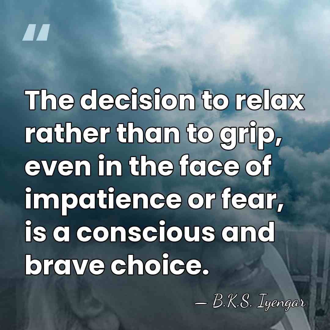 The decision to relax rather than to grip, even in the face&hellip; - B.K.S. Iyengar