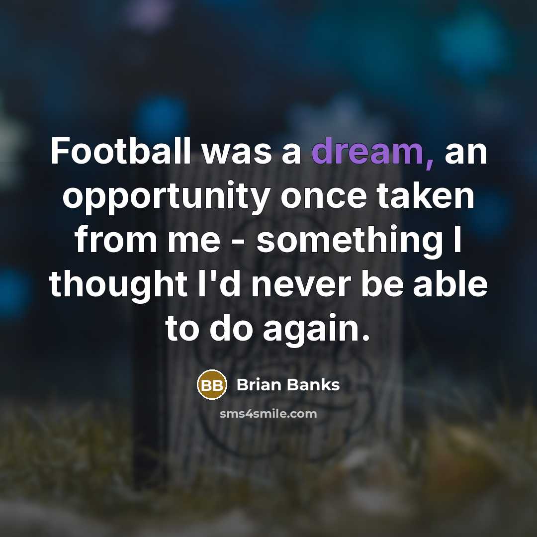 “Football was a dream, an opportunity once taken from me - something I thought I'd never be able to do again.” quote by Brian Banks