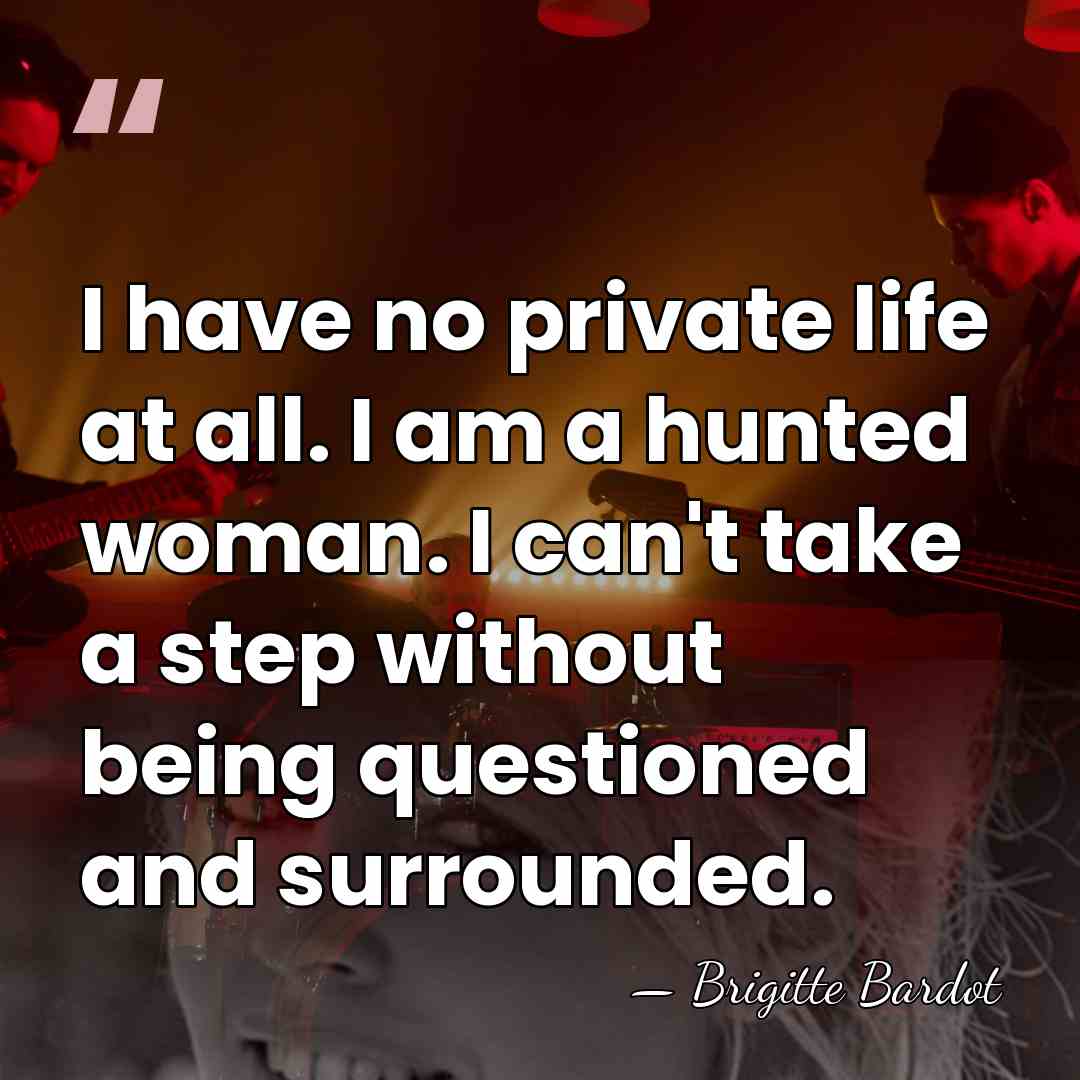 I have no private life at all. I am a hunted woman.&hellip; - Brigitte Bardot