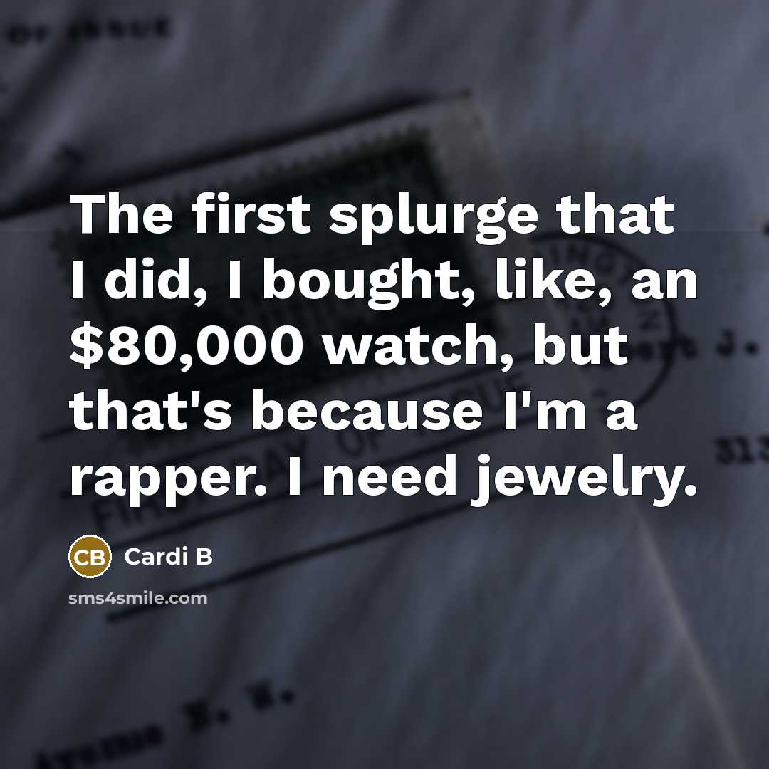 “The first splurge that I did, I bought, like, an $80,000 watch, but that's because I'm a rapper. I need jewelry.” quote by Cardi B