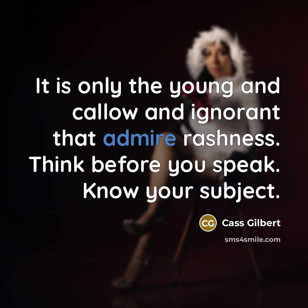 “It is only the young and callow and ignorant that…” quote by Cass Gilbert