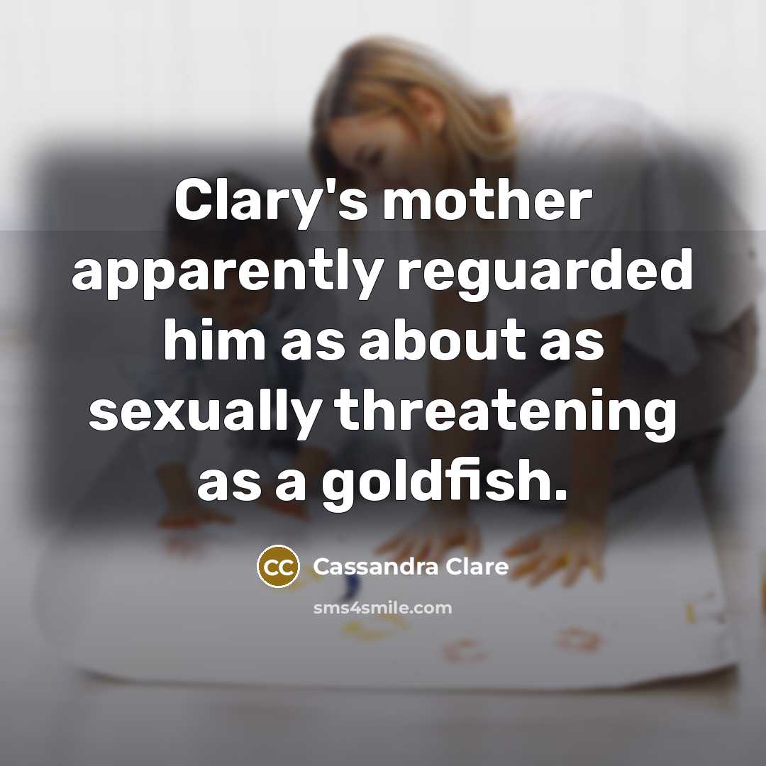 “Clary's mother apparently reguarded him as about as sexually threatening…” quote by Cassandra Clare
