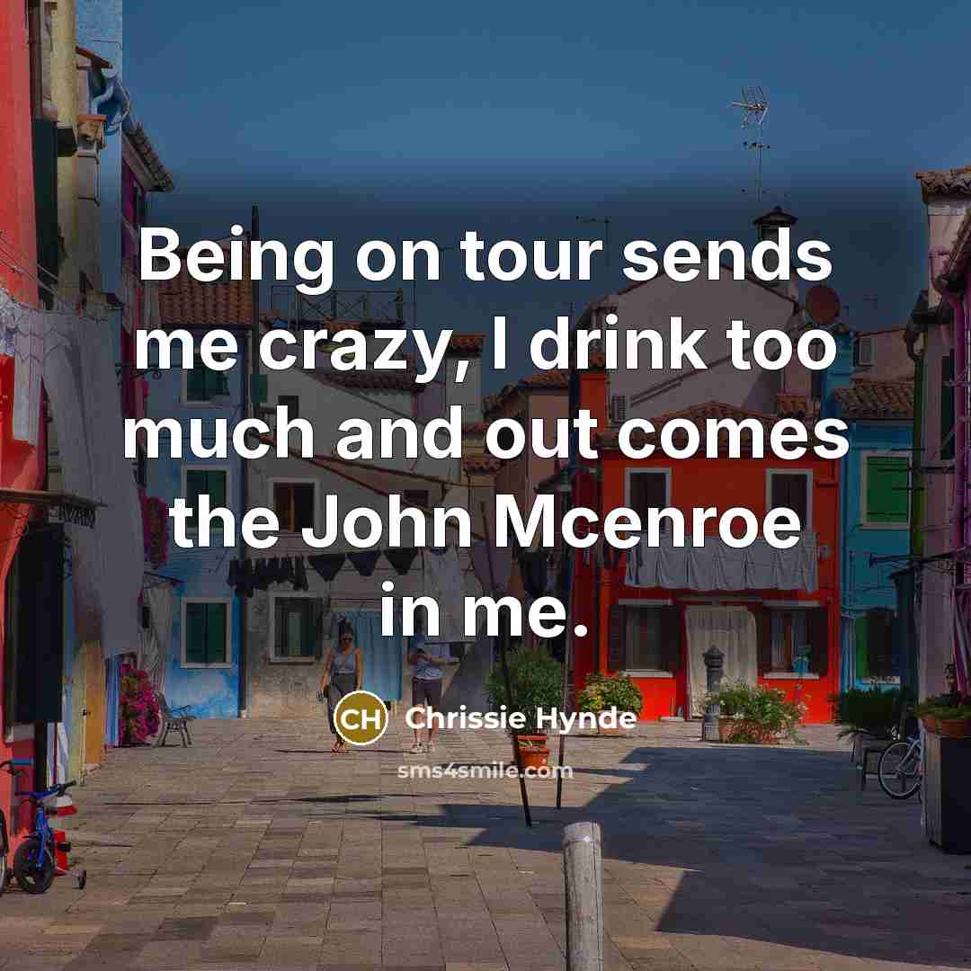 “Being on tour sends me crazy, I drink too much…” quote by Chrissie Hynde