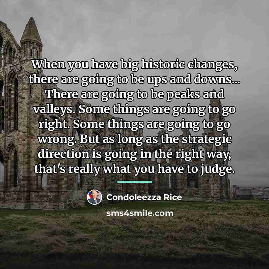 “When you have big historic changes, there are going to…” quote by Condoleezza Rice